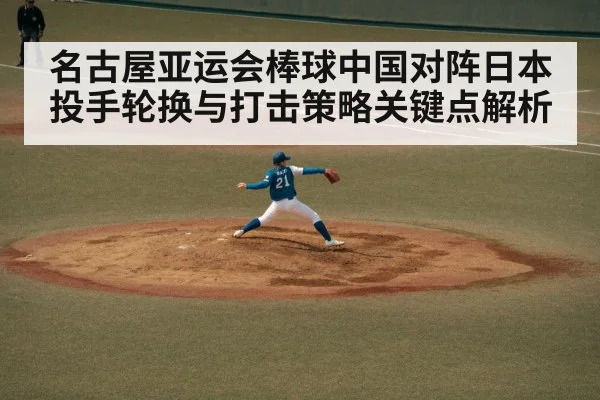 名古屋亚运会棒球中国对阵日本投手轮换与打击策略关键点解析