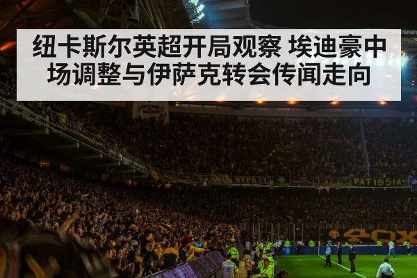 纽卡斯尔英超开局观察 埃迪豪中场调整与伊萨克转会传闻走向