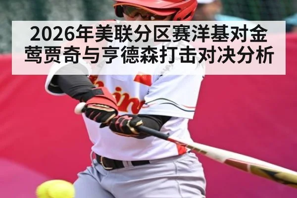 2026年美联分区赛洋基对金莺贾奇与亨德森打击对决分析
